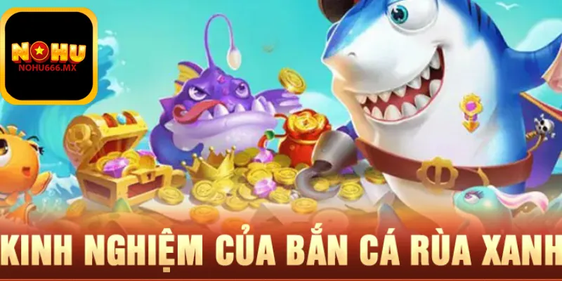 Kinh Nghiệm Quý Báu Để Chơi Bắn Cá Rùa Xanh Từ Các Game Thủ Chuyên Nghiệp